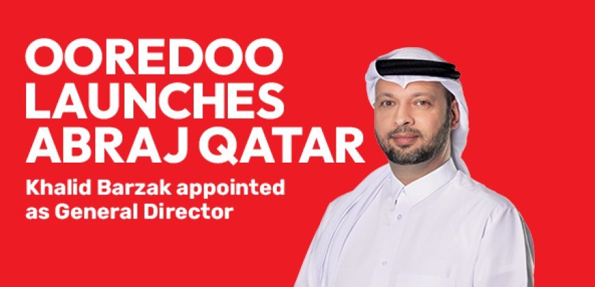 Ooredoo Group Unveils Al Abraj as Qatar's Standalone Tower Infrastructure Company and Names Khalid Barzak as General Director